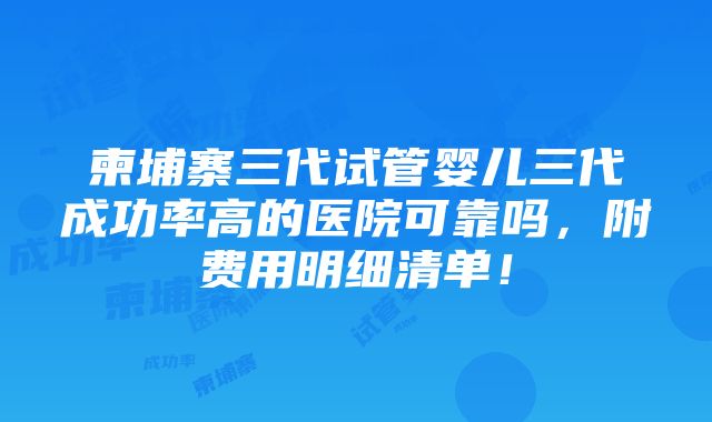 柬埔寨三代试管婴儿三代成功率高的医院可靠吗，附费用明细清单！