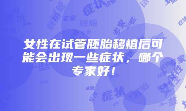 女性在试管胚胎移植后可能会出现一些症状，哪个专家好！