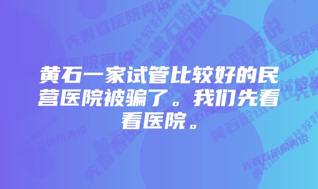 黄石一家试管比较好的民营医院被骗了。我们先看看医院。