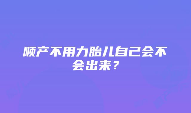 顺产不用力胎儿自己会不会出来？