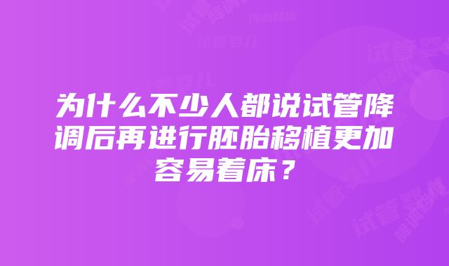 为什么不少人都说试管降调后再进行胚胎移植更加容易着床？