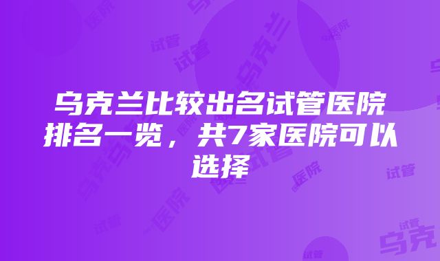 乌克兰比较出名试管医院排名一览，共7家医院可以选择