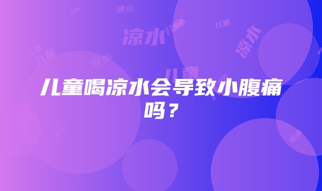 儿童喝凉水会导致小腹痛吗？