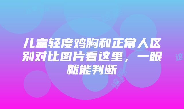 儿童轻度鸡胸和正常人区别对比图片看这里，一眼就能判断