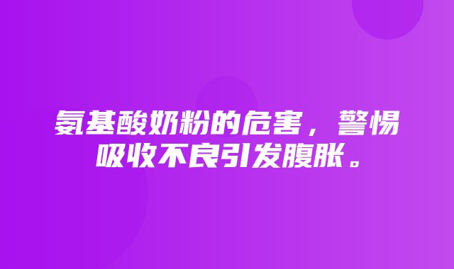 氨基酸奶粉的危害，警惕吸收不良引发腹胀。