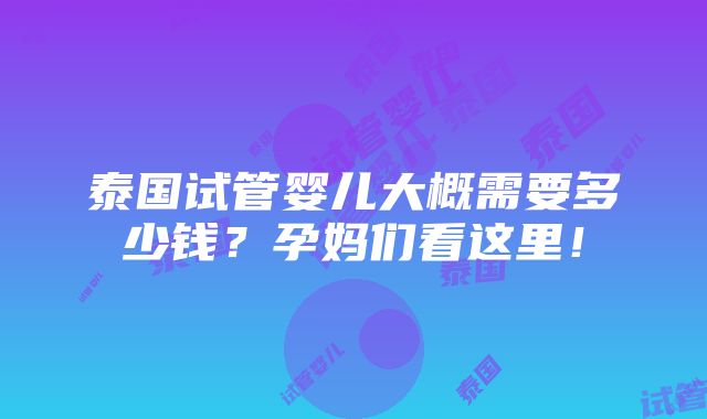 泰国试管婴儿大概需要多少钱？孕妈们看这里！