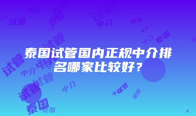 泰国试管国内正规中介排名哪家比较好？