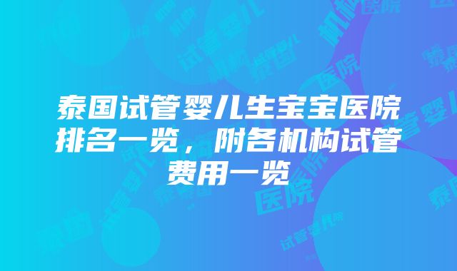 泰国试管婴儿生宝宝医院排名一览，附各机构试管费用一览