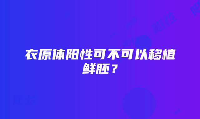 衣原体阳性可不可以移植鲜胚？