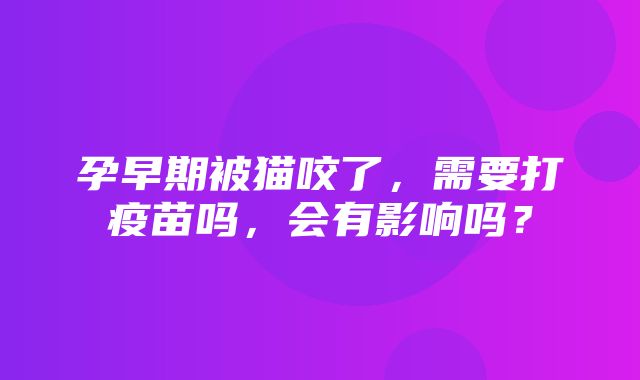 孕早期被猫咬了，需要打疫苗吗，会有影响吗？