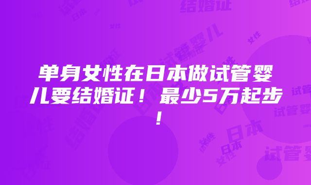 单身女性在日本做试管婴儿要结婚证！最少5万起步！