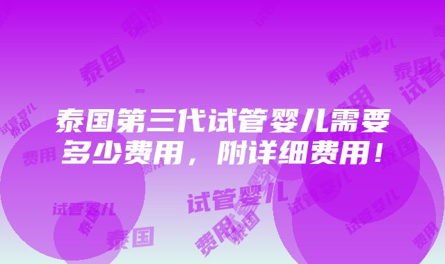 泰国第三代试管婴儿需要多少费用，附详细费用！