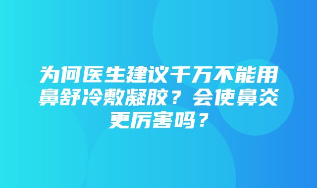 为何医生建议千万不能用鼻舒冷敷凝胶？会使鼻炎更厉害吗？