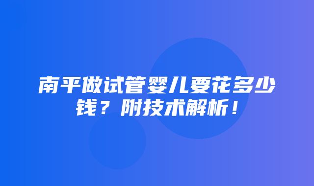 南平做试管婴儿要花多少钱？附技术解析！