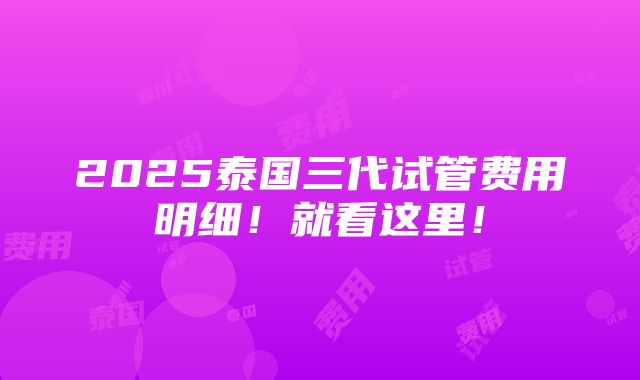 2025泰国三代试管费用明细！就看这里！