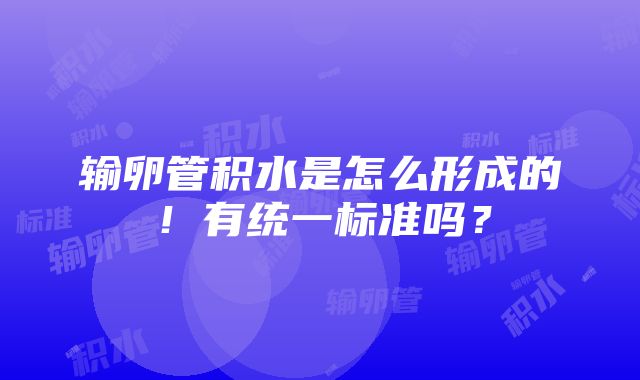 输卵管积水是怎么形成的！有统一标准吗？