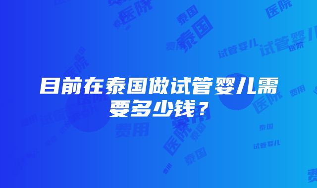 目前在泰国做试管婴儿需要多少钱？