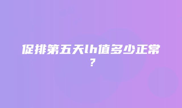 促排第五天lh值多少正常？