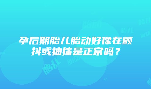 孕后期胎儿胎动好像在颤抖或抽搐是正常吗？