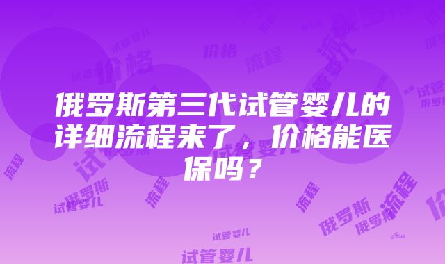 俄罗斯第三代试管婴儿的详细流程来了，价格能医保吗？