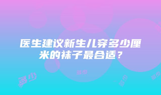 医生建议新生儿穿多少厘米的袜子最合适？