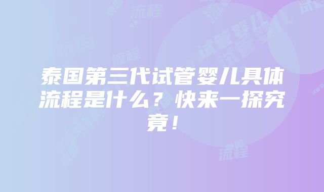 泰国第三代试管婴儿具体流程是什么？快来一探究竟！