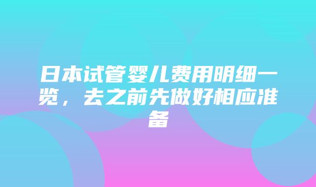 日本试管婴儿费用明细一览，去之前先做好相应准备