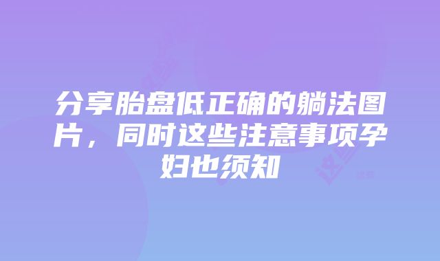 分享胎盘低正确的躺法图片，同时这些注意事项孕妇也须知