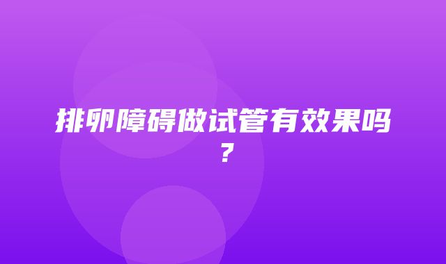 排卵障碍做试管有效果吗？