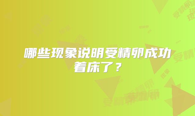 哪些现象说明受精卵成功着床了？