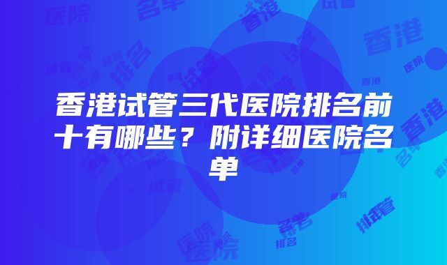 香港试管三代医院排名前十有哪些？附详细医院名单