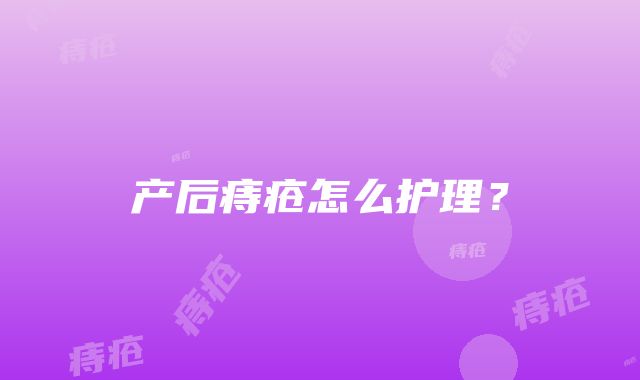 产后痔疮怎么护理？