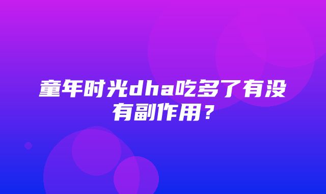 童年时光dha吃多了有没有副作用？