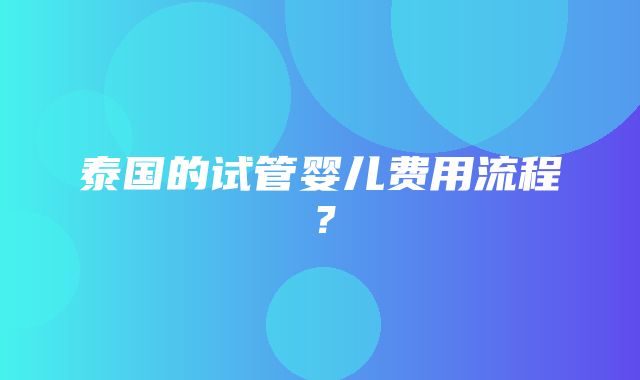 泰国的试管婴儿费用流程？