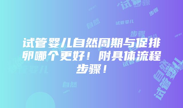 试管婴儿自然周期与促排卵哪个更好！附具体流程步骤！