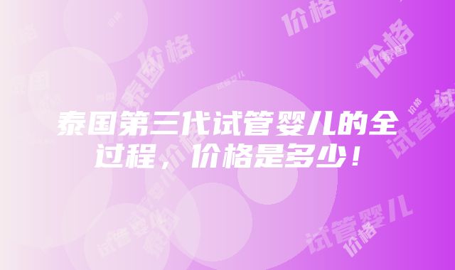 泰国第三代试管婴儿的全过程，价格是多少！