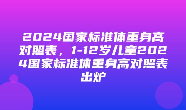 2024国家标准体重身高对照表，1-12岁儿童2024国家标准体重身高对照表出炉