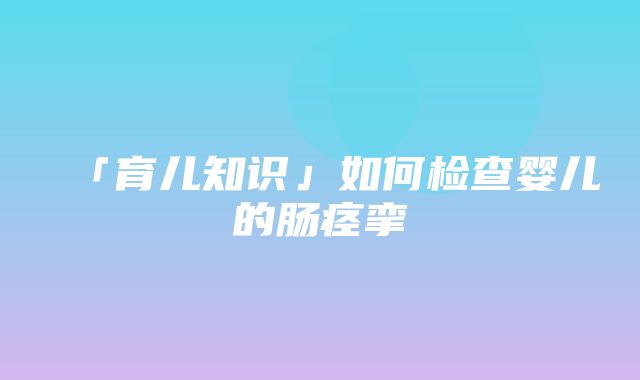 「育儿知识」如何检查婴儿的肠痉挛