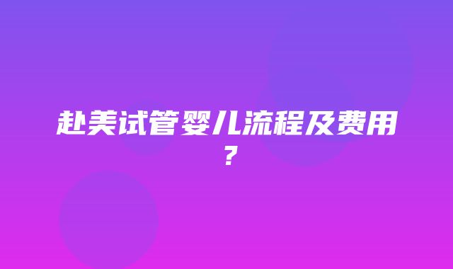 赴美试管婴儿流程及费用？