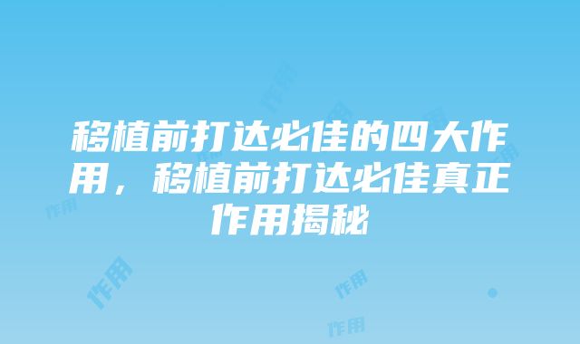 移植前打达必佳的四大作用，移植前打达必佳真正作用揭秘