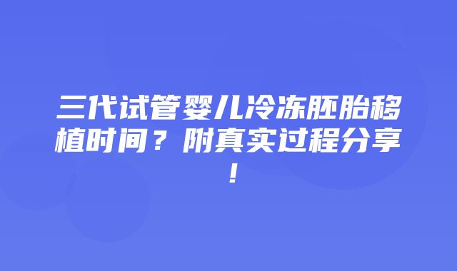 三代试管婴儿冷冻胚胎移植时间？附真实过程分享！