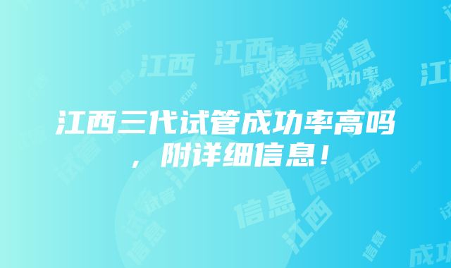 江西三代试管成功率高吗，附详细信息！