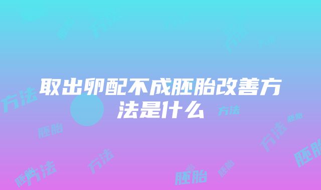 取出卵配不成胚胎改善方法是什么