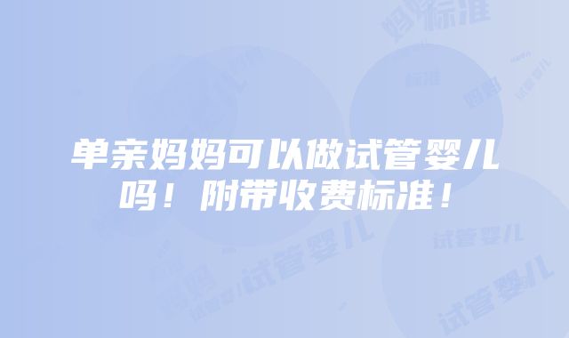 单亲妈妈可以做试管婴儿吗！附带收费标准！