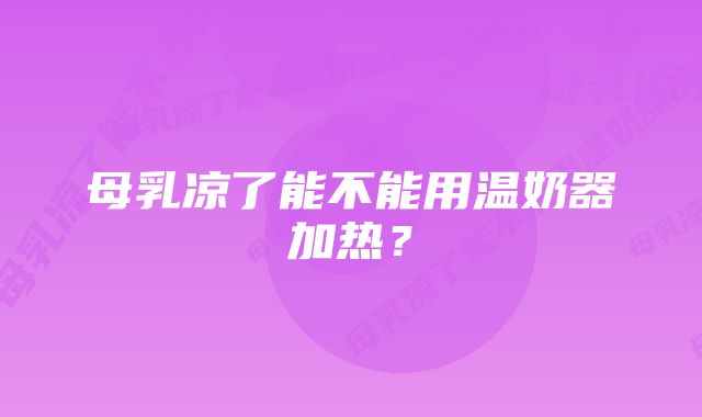 母乳凉了能不能用温奶器加热？