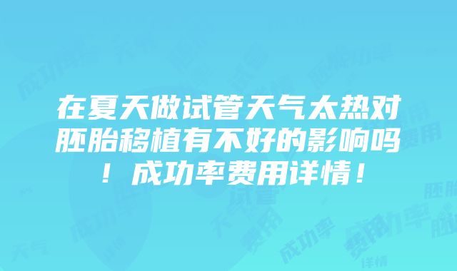 在夏天做试管天气太热对胚胎移植有不好的影响吗！成功率费用详情！