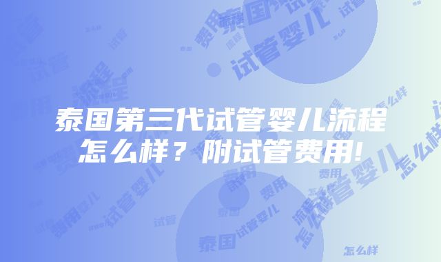 泰国第三代试管婴儿流程怎么样？附试管费用!