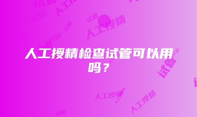 人工授精检查试管可以用吗？