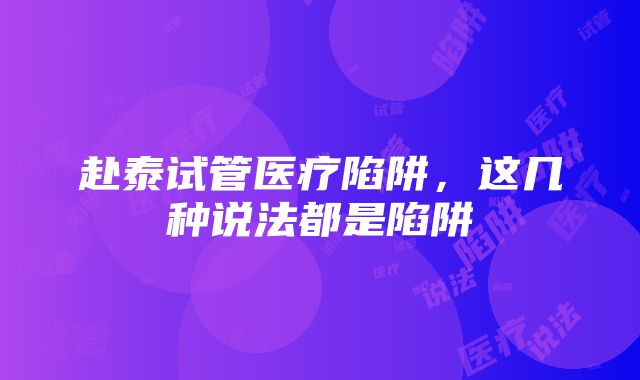 赴泰试管医疗陷阱，这几种说法都是陷阱