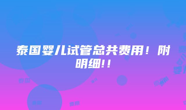 泰国婴儿试管总共费用！附明细!！